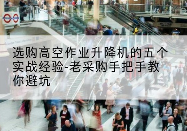 包头高空作业升降机厂家-选购高空作业升降机的五个实战经验-老采购手把手教你避坑