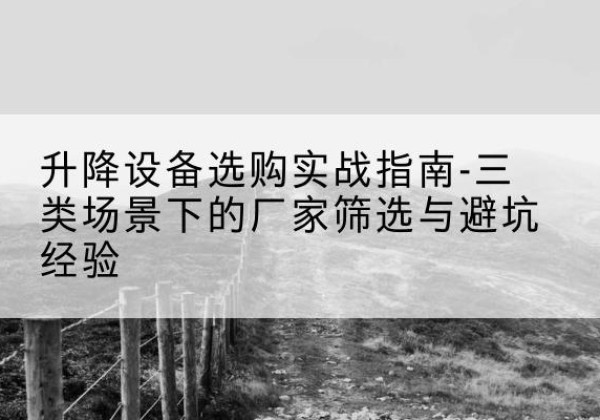 包头移动式升降机厂家推荐-升降设备选购实战指南-三类场景下的厂家筛选与避坑经验