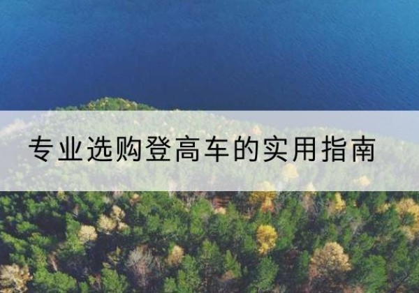 包头电动登高车厂家推荐-专业选购登高车的实用指南