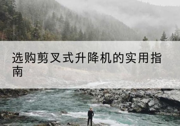 包头剪叉式升降机怎么选-选购剪叉式升降机的实用指南