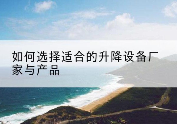包头电动升降平台厂家-如何选择适合的升降设备厂家与产品